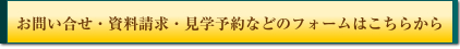 お問い合せ・資料請求・見学予約などのフォームはこちらから