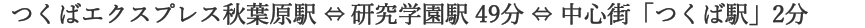 つくばエクスプレス秋葉原駅から研究学園駅まで49分 つくば駅まで2分