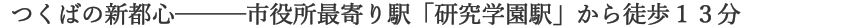 つくばの新都心ー市役所最寄り駅「研究学園駅」から徒歩13分 
